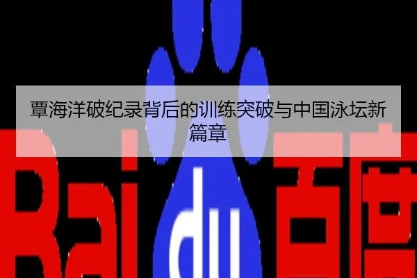 覃海洋破纪录背后的训练突破与中国泳坛新篇章