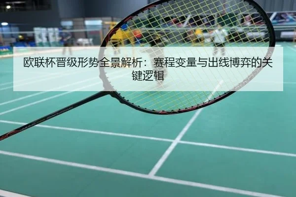 欧联杯晋级形势全景解析：赛程变量与出线博弈的关键逻辑