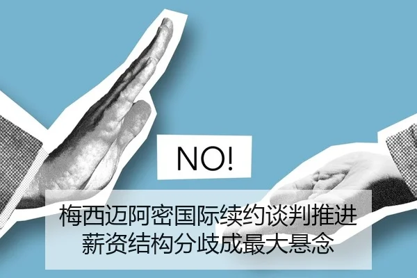 梅西迈阿密国际续约谈判推进 薪资结构分歧成最大悬念