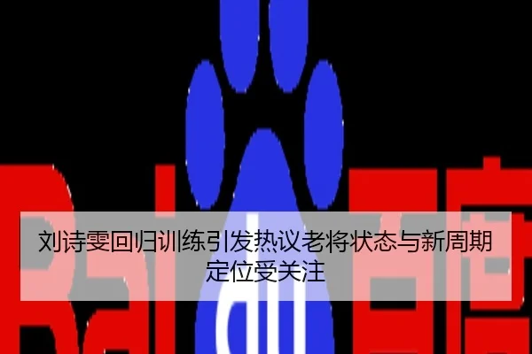 刘诗雯回归训练引发热议老将状态与新周期定位受关注