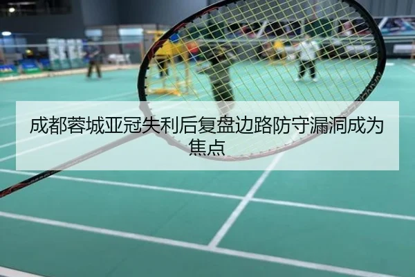 成都蓉城亚冠失利后复盘边路防守漏洞成为焦点