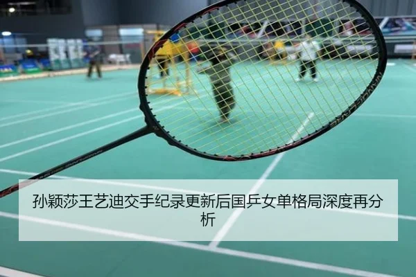 孙颖莎王艺迪交手纪录更新后国乒女单格局深度再分析