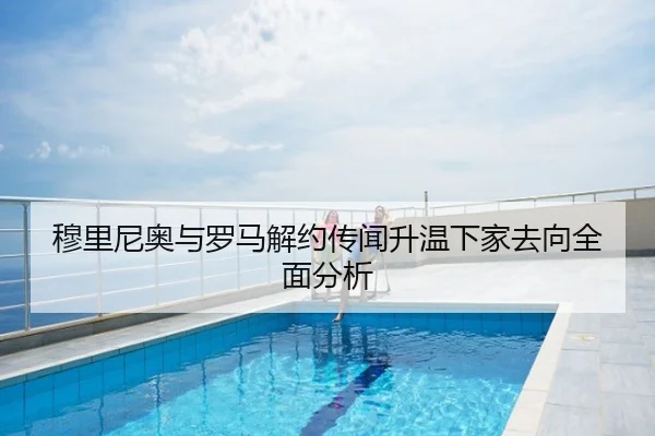 穆里尼奥与罗马解约传闻升温下家去向全面分析