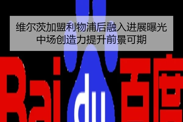 维尔茨加盟利物浦后融入进展曝光 中场创造力提升前景可期